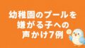 幼稚園のプールを嫌がる子への声かけ7例